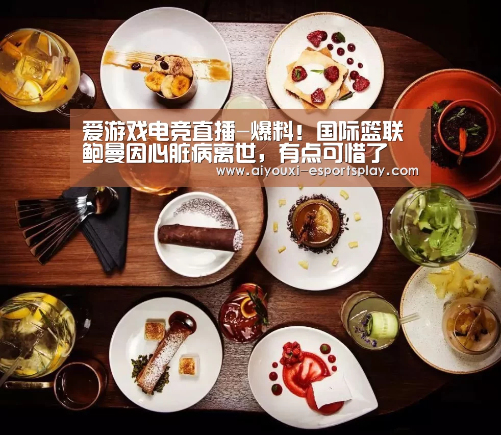爱游戏电竞直播-爆料!国际篮联鲍曼因心脏病离世,有点可惜了(图2) 爱游戏电竞赛事