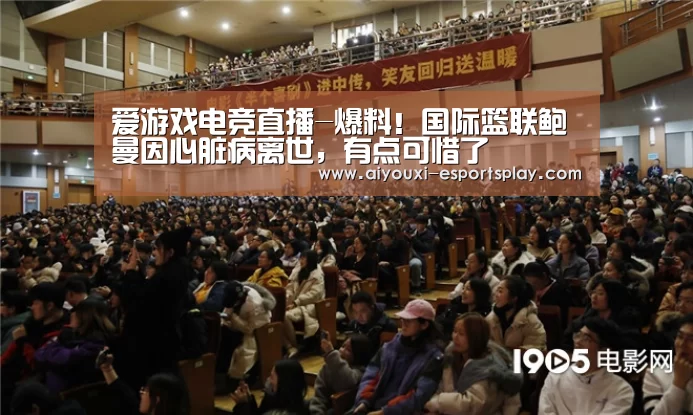 爱游戏电竞直播-爆料!国际篮联鲍曼因心脏病离世,有点可惜了(图1) 爱游戏电竞竞猜