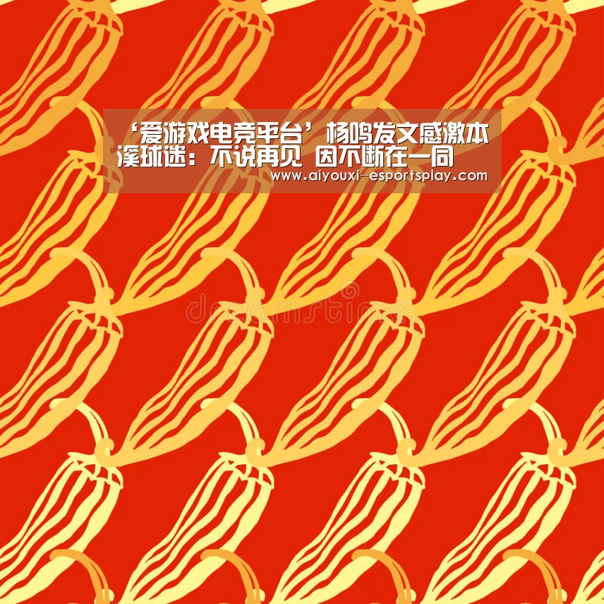 ‘爱游戏电竞平台’杨鸣发文感激本溪球迷:不说再见 因不断在一同(图1) 爱游戏电竞平台