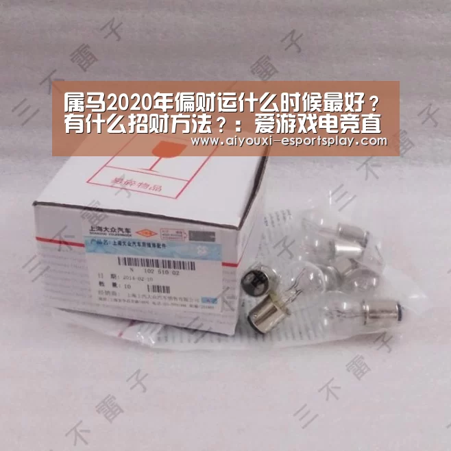 属马2020年偏财运什么时候最好?有什么招财方法?:爱游戏电竞直播(图1) 爱游戏电竞赛事